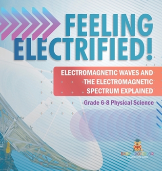 Hardcover Feeling Electrified! Electromagnetic Waves and Electromagnetic Spectrum Explained Grade 6-8 Physical Science Book
