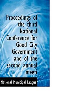 Paperback Proceedings of the Third National Conference for Good City Government and of the Second Annual Meeti Book