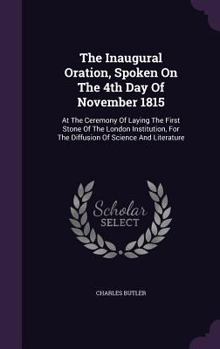 Hardcover The Inaugural Oration, Spoken On The 4th Day Of November 1815: At The Ceremony Of Laying The First Stone Of The London Institution, For The Diffusion Book
