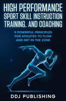 Paperback High Performance Sport Skill Instruction, Training, and Coaching. 9 Powerful Principles for Athletes to Flow and Get in the Zone. Book