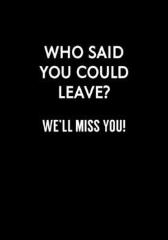 Paperback Who Said You Could Leave? We'll Miss You!: Funny Coworker Leaving Notebook Gag Gift (Dot Grid Journal & Weekly Planner) Book