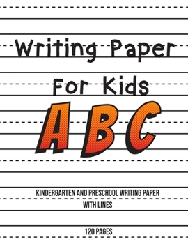 Writing Paper For Kids: ABC Kindergarten And Preschool Writing Paper With Lines 120 pages 8.5x11 Handwriting Paper