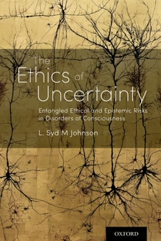 Hardcover The Ethics of Uncertainty: Entangled Ethical and Epistemic Risks in Disorders of Consciousness Book