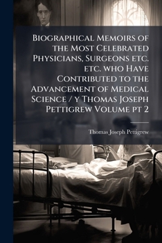 Biographical memoirs of the most celebrated physicians, surgeons etc. etc. who have contributed to the advancement of medical science / y Thomas Joseph Pettigrew Volume pt 2