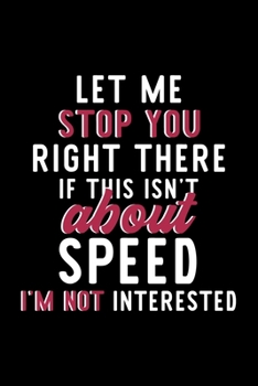 Let Me Stop You Right There If This Isn't About Speed I'm Not Interested: Notebook for Speed Lover | Great Christmas & Birthday Gift Idea for Speed ... | Speed Fan Diary | 120 pages 6x9 inches