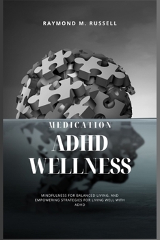 ADHD Wellness: A Fresh Perspective on Medication, Lifestyle, Practical Insights, Mindfulness for Balanced Living, and Empowering Stra