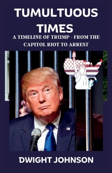 Paperback Tumultuous Times: A Timeline of Trump - From The Capitol Riot To Arrest Book