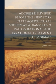 Paperback Address Delivered Before the New York State Agricultural Society at Albany, Feb. 9, 1870 on Rational and Irrational Treatment of Animals Book