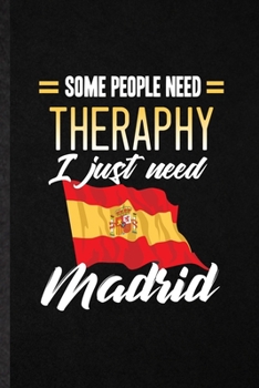 Some People Need Therapy I Just Need Madrid: Blank Funny Spain Tourist Lined Notebook/ Journal For World Traveler Visitor, Inspirational Saying Unique Special Birthday Gift Idea Personal 6x9 110 Pages
