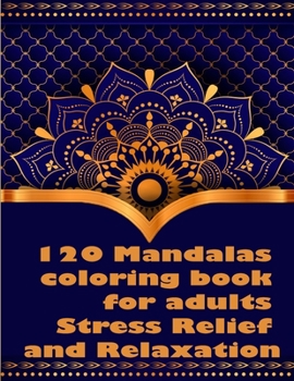 120 Mandalas coloring book for adults Stress Relief and Relaxation: An Adult Coloring Book Featuring 120 of the World’s Most Beautiful Mandalas for Stress Relief and Relaxation