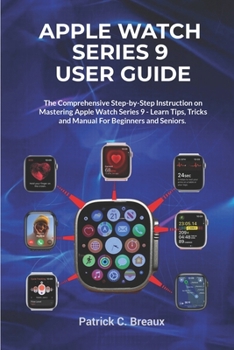 Paperback Apple Watch Series 9 User Guide: The comprehensive Step-by-Step Instruction on Mastering Apple Watch Series 9 - Learn Tips, Tricks and Manual For Begi Book