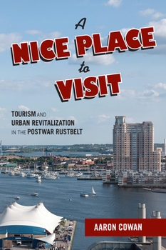 Hardcover A Nice Place to Visit: Tourism and Urban Revitalization in the Postwar Rustbelt Book