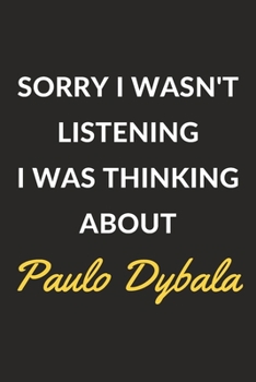 Sorry I Wasn't Listening I Was Thinking About Paulo Dybala: Paulo Dybala Journal Notebook to Write Down Things, Take Notes, Record Plans or Keep Track of Habits (6" x 9" - 120 Pages)