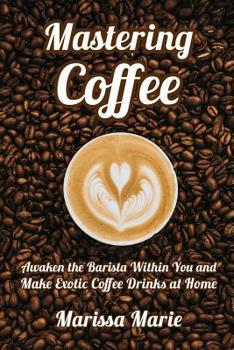 Paperback Mastering Coffee: Awaken the Barista Within You and Make Exotic Coffee Drinks at Home Book