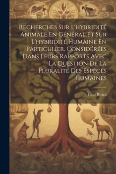 Recherches Sur L'hybridité Animale En Général Et Sur L'hybridité Humaine En Particulier,: Considérées Dans Leurs Rapports Avec La Question De La Pluralité Des Espèces Humaines,...