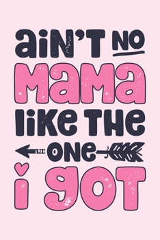 Aint No Mama Like The One I Got: Mom Lined Notebook, Journal, Organizer, Diary, Composition Notebook, Gifts for Mothers, Grandmas and Aunts