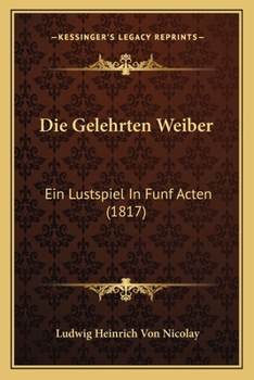 Paperback Die Gelehrten Weiber: Ein Lustspiel In Funf Acten (1817) [German] Book
