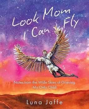Look Mom, I Can Fly: Notes from the Wide Skies of Grieving My Only Child