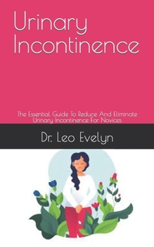 Paperback Urinary Incontinence: The Essential Guide To Reduce And Eliminate Urinary Incontinence For Novices Book