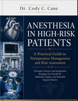 ANESTHESIA IN HIGH-RISK PATIENTS A Practical Guide to Perioperative Management and Risk Assessment: Principles, Practice, & Perioperative Strategies for Critically Ill, Medically Complex Patients
