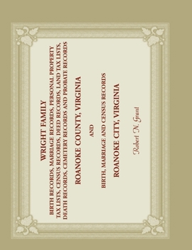 Wright Family: Birth Records, Marriage Records, Personal Property Tax Lists, Census Records, Deed Records, Land Tax Lists, Death Records, Cemetery Records and Probate Records, Roanoke County, Virginia
