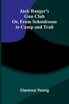 Jack Ranger'S Gun Club; Or, From Schoolroom To Camp And Trail