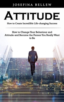 Paperback Attitude: How to Create Incredible Life-changing Success (How to Change Your Behaviour and Attitude and Become the Person You Re Book