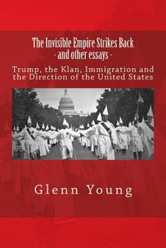 The Invisible Empire Strikes Back and other essays: Trump, The Klan, Immigration and The Direction of the United States (No Sense of History) (Volume 2)