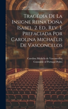 Tragédia De La Insigne Reina Doña Isabel. 2. Ed., Rev. E Prefaciada Por Carolina Michaëlis De Vasconcelos (Portuguese Edition)
