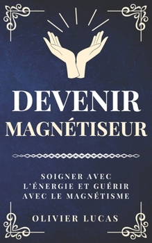 Devenir magnétiseur: Soigner avec l’énergie et guérir avec le magnétisme (Celestia Editions) (French Edition)