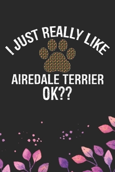 Paperback I Just Really Like Airedale Terrier Ok?: Cool Airedale Terrier Dog Journal Notebook - Airedale Terrier Puppy Lover Gifts - Funny Airedale Terrier Dog Book