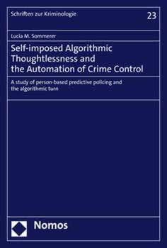 Paperback Self-Imposed Algorithmic Thoughtlessness and the Automation of Crime Control: A Study of Person-Based Predictive Policing and the Algorithmic Turn Book