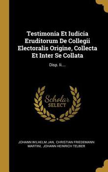 Hardcover Testimonia Et Iudicia Eruditorum De Collegii Electoralis Origine, Collecta Et Inter Se Collata: Disp. Ii.... [Latin] Book