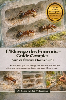 L'Élevage des Fourmis - Guide Complet pour les Éleveurs (Tout-en-un): Guide pas à pas de l'élevage des fourmis: installation, alimentation, colonies,