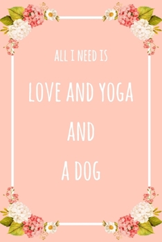 Paperback All I Need Is Love And Yoga And A Dog: 6x9" Lined Floral Notebook/Journal Funny Gift Idea Book