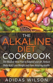 Paperback The Alkaline Diet CookBook: The Alkaline Meal Plan to Balance your pH, Reduce Body Acid, Lose Weight and Have Amazing Health Book