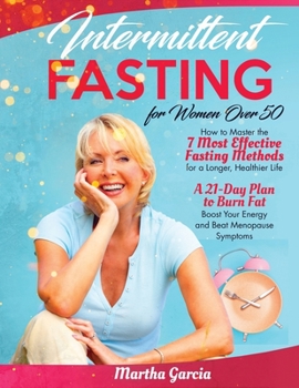 Intermittent Fasting for Women Over 50: How to Master the 7 Most Effective Fasting Methods for a Longer, Healthier Life | A 21-Day Plan to Burn Fat, Boost Your Energy and Beat Menopause Symptoms