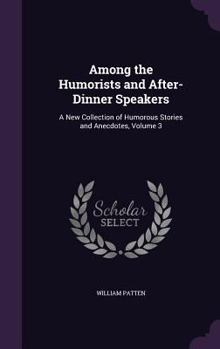 Hardcover Among the Humorists and After-Dinner Speakers: A New Collection of Humorous Stories and Anecdotes, Volume 3 Book