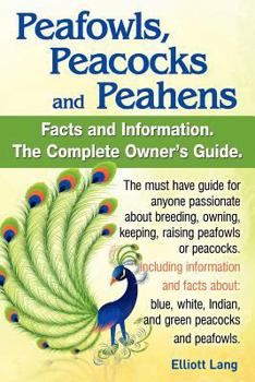 Paperback Peafowls, Peacocks and Peahens. Including Facts and Information about Blue, White, Indian and Green Peacocks. Breeding, Owning, Keeping and Raising Pe Book