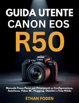 Guida Utente Canon EOS R50: Manuale Passo Passo per Principianti su Configurazione, Autofocus, Video 4K, Vlogging, Obiettivi e Foto Nitide (Italian Edition)