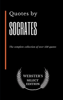 Quotes by Socrates: The complete collection of over 150 quotes (Webster's Select Edition)