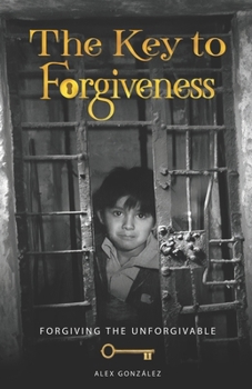 The key to forgiveness: How to forgive the unforgivable