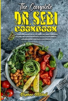 The Complete Dr. Sebi Cookbook: A Complete Guide With The Best Dr. Sebi's Recipes to Lose Weight and Improve Your Life with Main courses, Side and Delicious Dishes