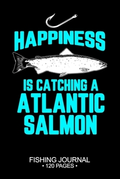 Happiness Is Catching A Atlantic Salmon Fishing Journal 120 Pages: 6"x 9'' Time Management Notebook Atlantic Salmon Fish-ing Freshwater Game Fly ... Planner Notepad Log-Book Paper Sheets School