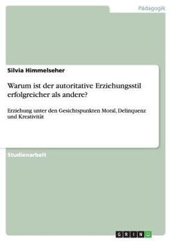 Paperback Warum ist der autoritative Erziehungsstil erfolgreicher als andere?: Erziehung unter den Gesichtspunkten Moral, Delinquenz und Kreativität [German] Book