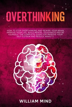 Paperback Overthinking: How to Stop Overthinking and Rewire Your Brain, Improve Your Life, Build Mental Toughness and be Yourself. The Complet Book