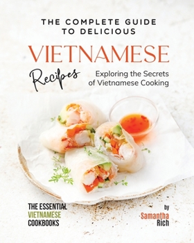 Paperback The Complete Guide to Delicious Vietnamese Recipes: Exploring the Secrets of Vietnamese Cooking Book