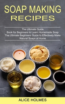 Paperback Soap Making Recipes: The Ultimate Beginners Guide to Effectively Make Natural Soaps at Home (The Ultimate Guide Book for Beginners to Learn Book