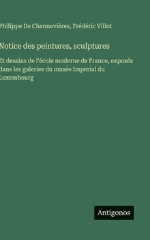 Hardcover Notice des peintures, sculptures: Et dessins de l'école moderne de France, exposés dans les galeries du musée Imperial du Luxembourg [French] Book