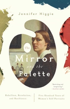 Hardcover The Mirror and the Palette: Rebellion, Revolution, and Resilience: Five Hundred Years of Women's Self Portraits Book